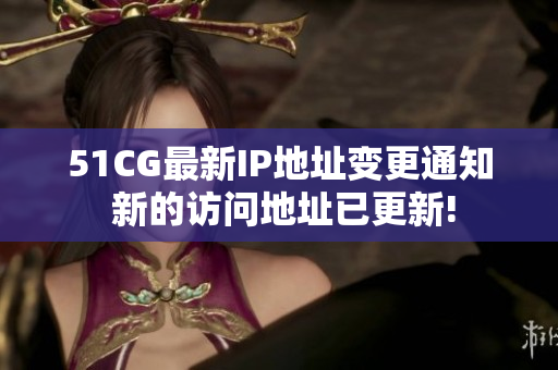 51CG最新IP地址變更通知 新的訪問地址已更新!