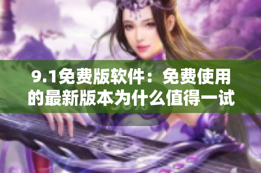 9.1免費版軟件：免費使用的最新版本為什么值得一試