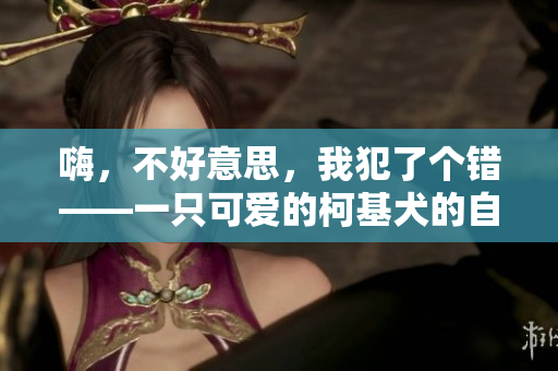 嗨，不好意思，我犯了個錯——一只可愛的柯基犬的自白