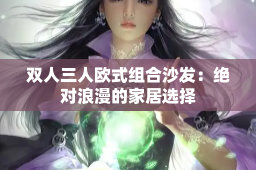 雙人三人歐式組合沙發(fā)：絕對(duì)浪漫的家居選擇