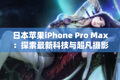 日本蘋果iPhone Pro Max：探索最新科技與超凡攝影體驗(yàn)