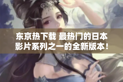 東京熱下載 最熱門的日本影片系列之一的全新版本！