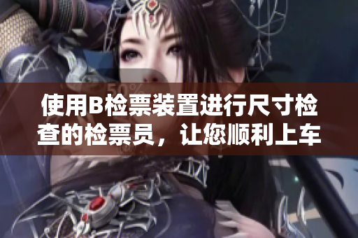使用B檢票裝置進(jìn)行尺寸檢查的檢票員，讓您順利上車