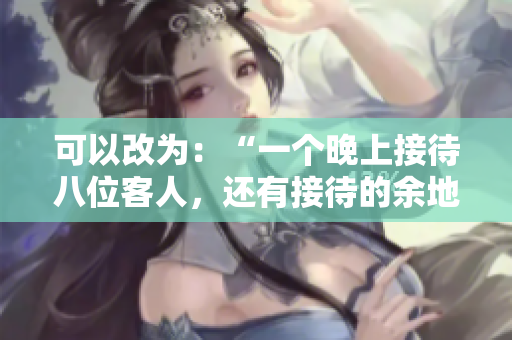 可以改為：“一個(gè)晚上接待八位客人，還有接待的余地嗎？”