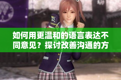 如何用更溫和的語言表達不同意見？探討改善溝通的方法
