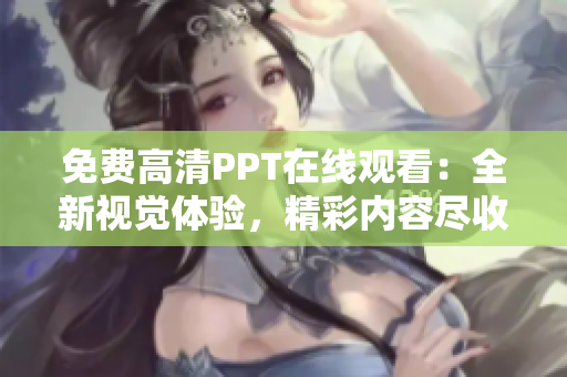 免費高清PPT在線觀看：全新視覺體驗，精彩內容盡收眼底