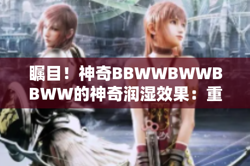矚目！神奇BBWWBWWBBWW的神奇潤濕效果：重塑肌膚新生