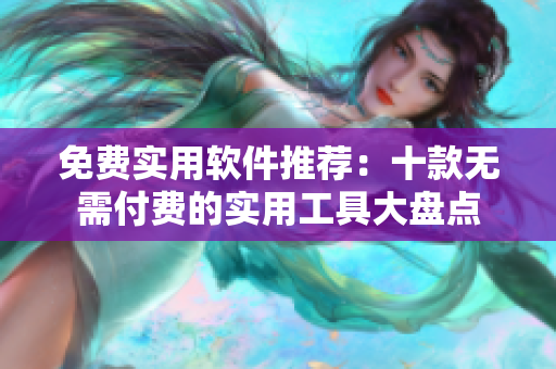 免費實用軟件推薦：十款無需付費的實用工具大盤點