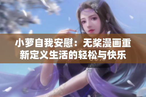 小蘿自我安慰：無槳漫畫重新定義生活的輕松與快樂