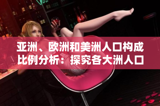亞洲、歐洲和美洲人口構(gòu)成比例分析：探究各大洲人口分布特征