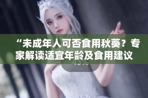 “未成年人可否食用秋葵？專家解讀適宜年齡及食用建議”