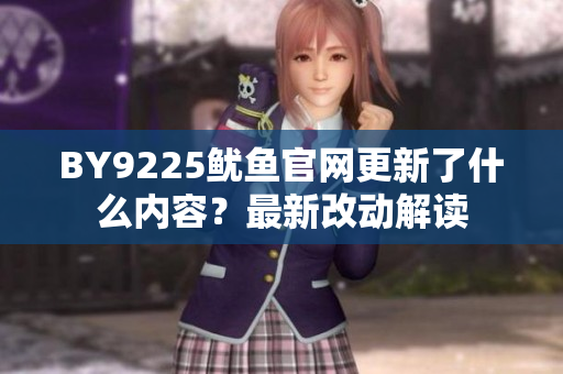 BY9225魷魚官網(wǎng)更新了什么內(nèi)容？最新改動解讀