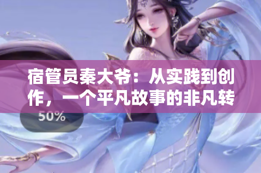 宿管員秦大爺：從實(shí)踐到創(chuàng)作，一個(gè)平凡故事的非凡轉(zhuǎn)變