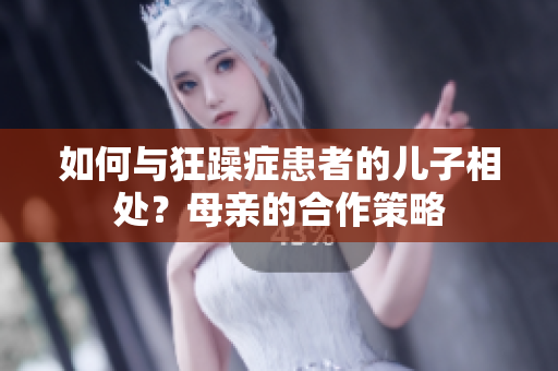 如何與狂躁癥患者的兒子相處？母親的合作策略