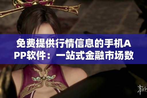 免費(fèi)提供行情信息的手機(jī)APP軟件：一站式金融市場(chǎng)數(shù)據(jù)平臺(tái)