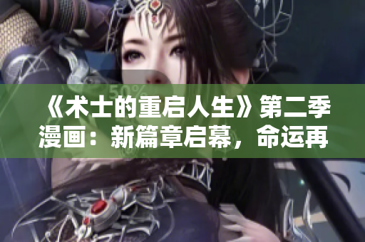 《術士的重啟人生》第二季漫畫：新篇章啟幕，命運再塑！