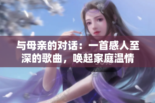 與母親的對(duì)話：一首感人至深的歌曲，喚起家庭溫情