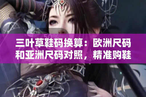 三葉草鞋碼換算：歐洲尺碼和亞洲尺碼對(duì)照，精準(zhǔn)購(gòu)鞋指南