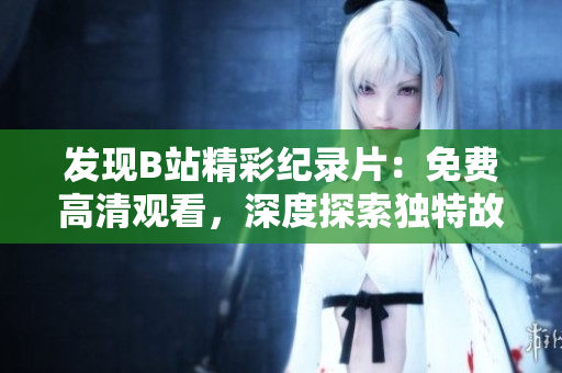 發(fā)現(xiàn)B站精彩紀(jì)錄片：免費(fèi)高清觀看，深度探索獨(dú)特故事