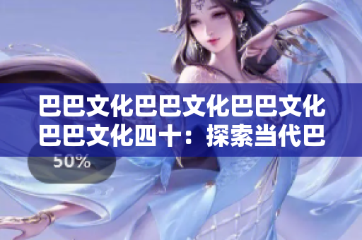 巴巴文化巴巴文化巴巴文化巴巴文化四十：探索當(dāng)代巴巴文化的多樣性