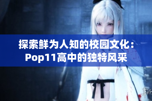 探索鮮為人知的校園文化：Pop11高中的獨(dú)特風(fēng)采