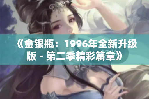 《金銀瓶：1996年全新升級(jí)版 - 第二季精彩篇章》
