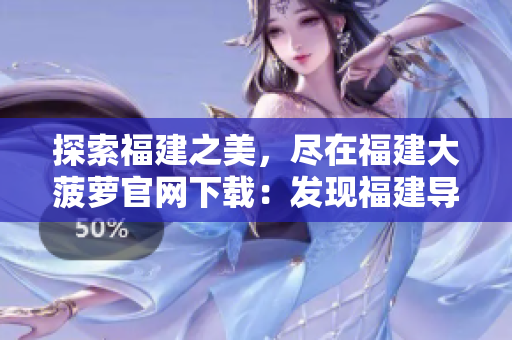 探索福建之美，盡在福建大菠蘿官網(wǎng)下載：發(fā)現(xiàn)福建導(dǎo)航，體驗(yàn)全新旅程！