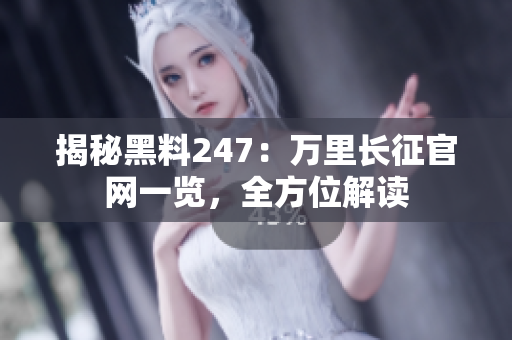 揭秘黑料247：萬里長征官網(wǎng)一覽，全方位解讀