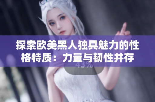 探索歐美黑人獨具魅力的性格特質(zhì)：力量與韌性并存