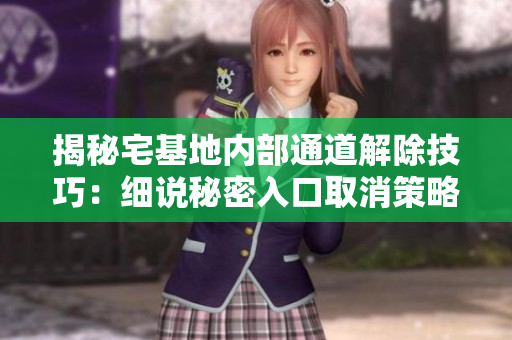 揭秘宅基地內(nèi)部通道解除技巧：細(xì)說秘密入口取消策略