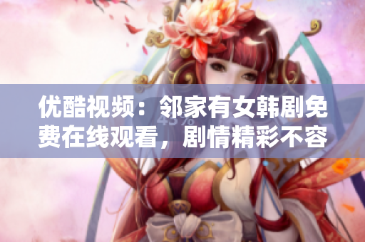 優(yōu)酷視頻：鄰家有女韓劇免費在線觀看，劇情精彩不容錯過