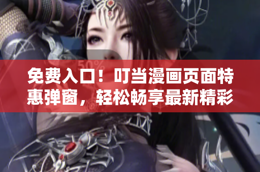 免費入口！叮當漫畫頁面特惠彈窗，輕松暢享最新精彩漫畫！