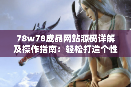 78w78成品網(wǎng)站源碼詳解及操作指南：輕松打造個性化網(wǎng)站