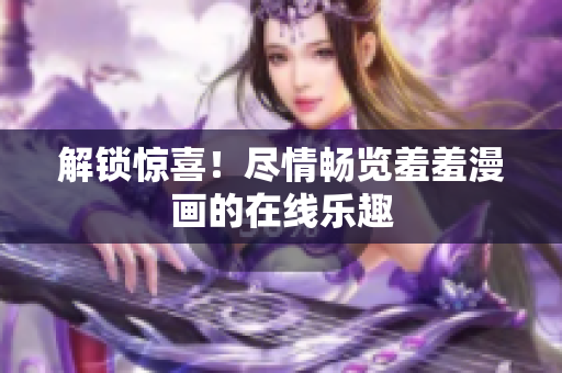 解鎖驚喜！盡情暢覽羞羞漫畫的在線樂趣