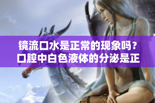鏡流口水是正常的現(xiàn)象嗎？口腔中白色液體的分泌是正常的嗎？