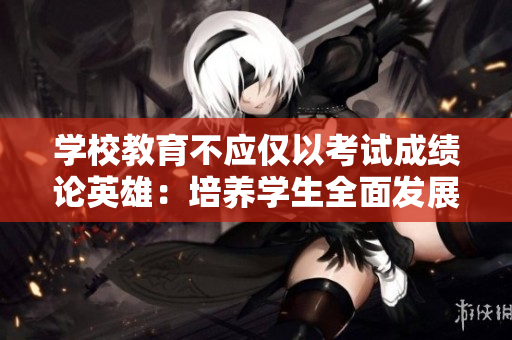 學(xué)校教育不應(yīng)僅以考試成績論英雄：培養(yǎng)學(xué)生全面發(fā)展的新路徑