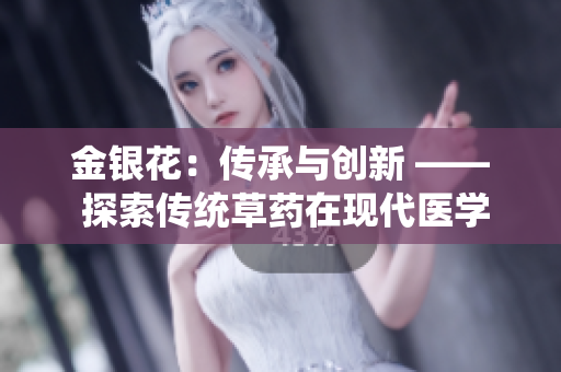 金銀花：傳承與創(chuàng)新 —— 探索傳統草藥在現代醫(yī)學中的應用