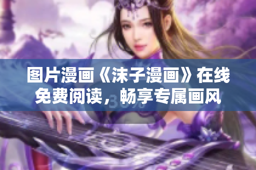 圖片漫畫《沫子漫畫》在線免費閱讀，暢享專屬畫風