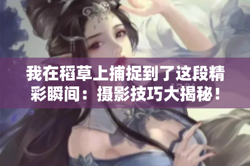 我在稻草上捕捉到了這段精彩瞬間：攝影技巧大揭秘！