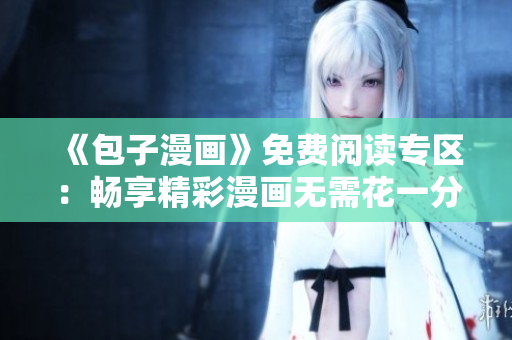 《包子漫畫》免費閱讀專區(qū)：暢享精彩漫畫無需花一分錢