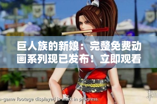 巨人族的新娘：完整免費(fèi)動(dòng)畫系列現(xiàn)已發(fā)布！立即觀看所有精彩內(nèi)容！