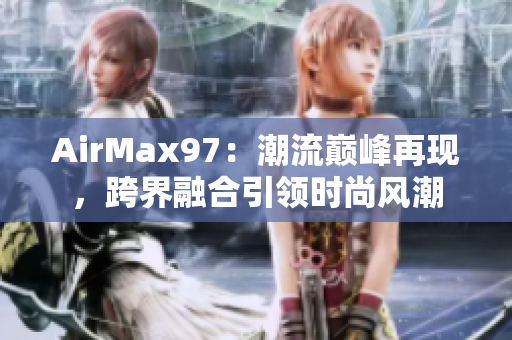AirMax97：潮流巔峰再現(xiàn)，跨界融合引領(lǐng)時(shí)尚風(fēng)潮