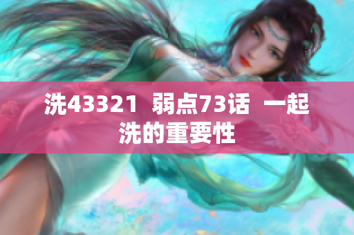 洗43321  弱點(diǎn)73話  一起洗的重要性