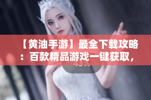 【黃油手游】最全下載攻略：百款精品游戲一鍵獲取，暢玩無阻！