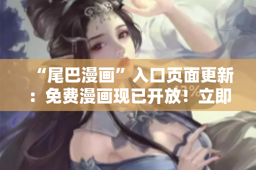 “尾巴漫畫”入口頁面更新：免費漫畫現(xiàn)已開放！立即點擊查看！