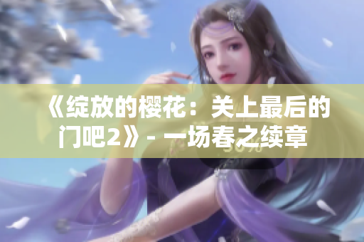 《綻放的櫻花：關(guān)上最后的門吧2》- 一場春之續(xù)章