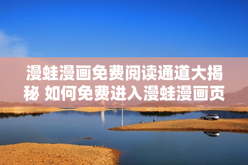 漫蛙漫畫(huà)免費(fèi)閱讀通道大揭秘 如何免費(fèi)進(jìn)入漫蛙漫畫(huà)頁(yè)面？