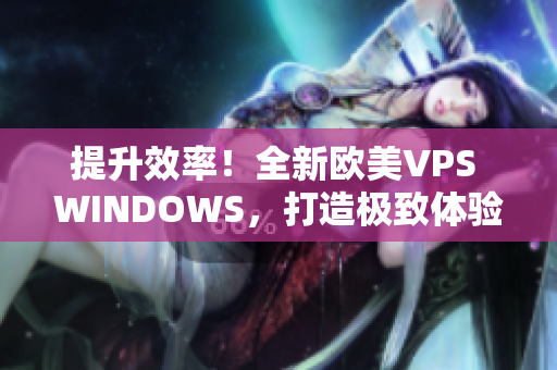 提升效率！全新歐美VPS WINDOWS，打造極致體驗(yàn)