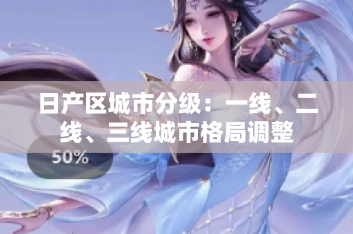 日產(chǎn)區(qū)城市分級(jí)：一線、二線、三線城市格局調(diào)整