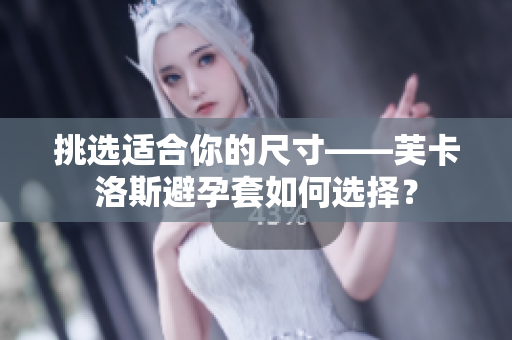 挑選適合你的尺寸——芙卡洛斯避孕套如何選擇？